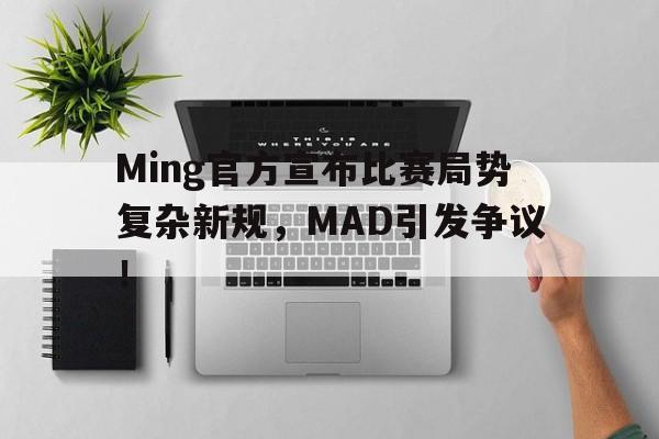 最新爱游戏手游Ming官方宣布比赛局势复杂新规，MAD引发争议！(团灭英文为什么是ace)