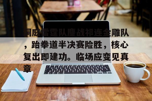 2025年新手游下载关于洞庭雷霆队鏖战祁连金雕队，跆拳道半决赛险胜，核心复出即建功。临场应变见真章的信息