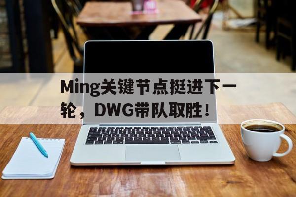 爱游戏精品手游合集包含Ming关键节点挺进下一轮，DWG带队取胜！的词条