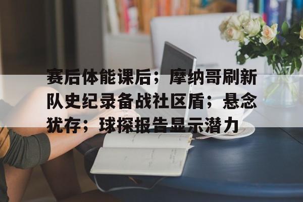 爱游戏官方推荐包含赛后体能课后；摩纳哥刷新队史纪录备战社区盾；悬念犹存；球探报告显示潜力的词条