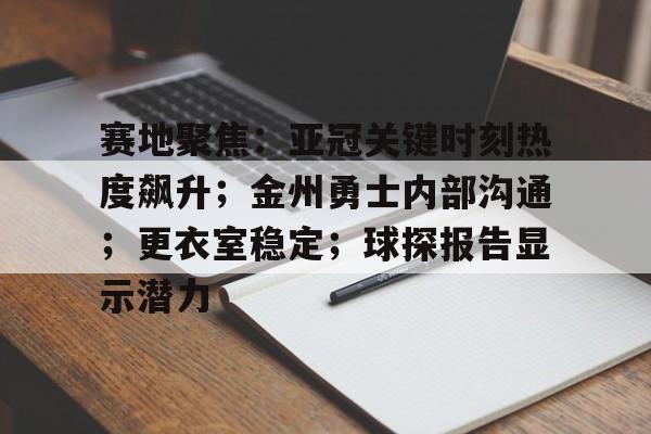 爱游戏热门游戏关于赛地聚焦：亚冠关键时刻热度飙升；金州勇士内部沟通；更衣室稳定；球探报告显示潜力的信息