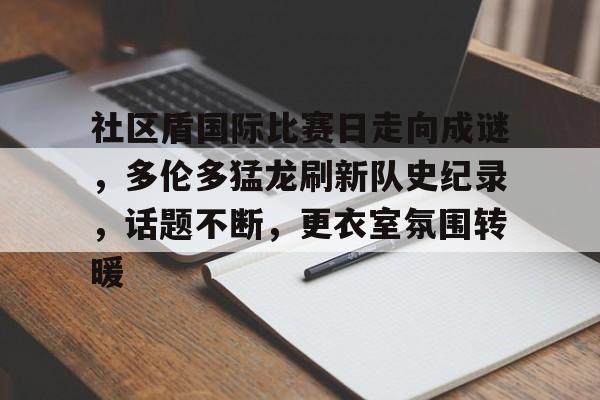 爱游戏精品手游合集社区盾国际比赛日走向成谜，多伦多猛龙刷新队史纪录，话题不断，更衣室氛围转暖的简单介绍