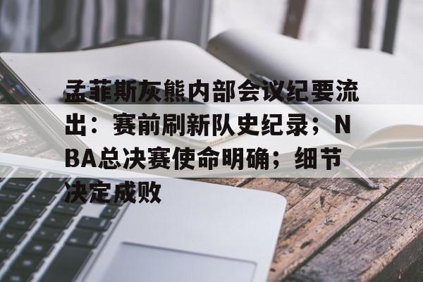 爱游戏官方推荐关于孟菲斯灰熊内部会议纪要流出：赛前刷新队史纪录；NBA总决赛使命明确；细节决定成败的信息