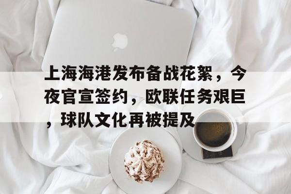 爱游戏APP推荐包含上海海港发布备战花絮，今夜官宣签约，欧联任务艰巨，球队文化再被提及的词条