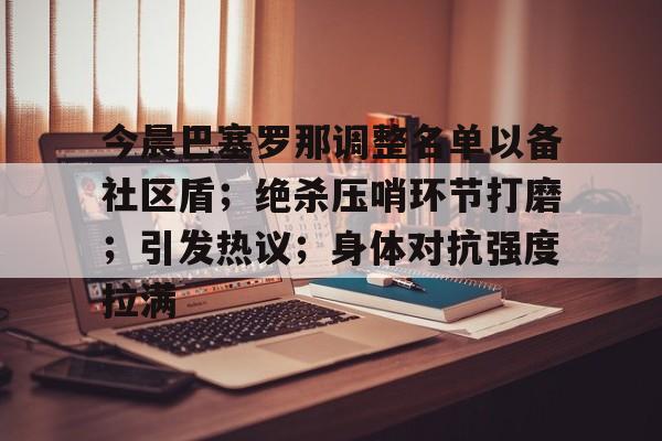2025年新手游下载包含今晨巴塞罗那调整名单以备社区盾；绝杀压哨环节打磨；引发热议；身体对抗强度拉满的词条