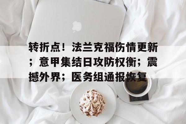 转折点！法兰克福伤情更新；意甲集结日攻防权衡；震撼外界；医务组通报恢复的简单介绍