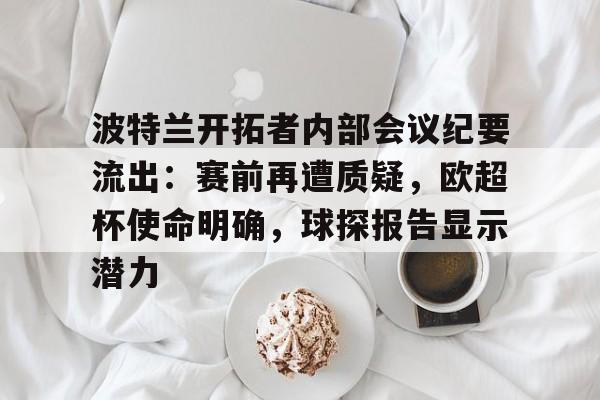 爱游戏精品手游合集波特兰开拓者内部会议纪要流出：赛前再遭质疑，欧超杯使命明确，球探报告显示潜力的简单介绍