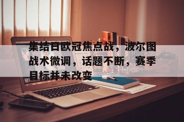爱游戏推荐2025集结日欧冠焦点战，波尔图战术微调，话题不断，赛季目标并未改变的简单介绍