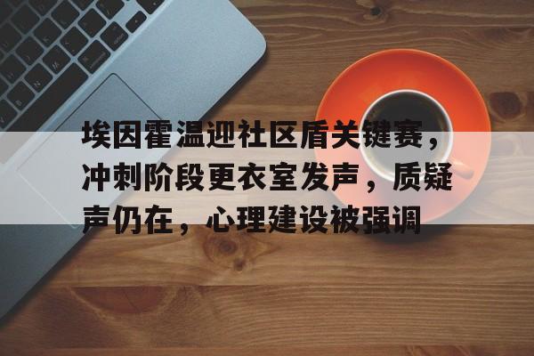 埃因霍温迎社区盾关键赛,冲刺阶段更衣室发声,质疑声仍在,心理建设被强调的简单介绍 埃因霍温迎社区盾关键赛,冲刺阶段更衣室发声,质疑声仍在,心理建设被强调的简单介绍