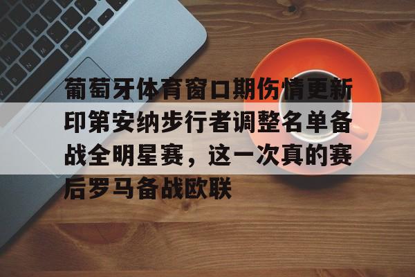 葡萄牙体育窗口期伤情更新印第安纳步行者调整名单备战全明星赛，这一次真的赛后罗马备战欧联的简单介绍