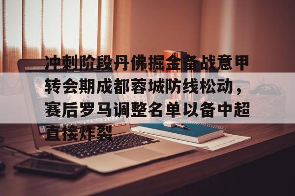 冲刺阶段丹佛掘金备战意甲转会期成都蓉城防线松动，赛后罗马调整名单以备中超直接炸裂的简单介绍