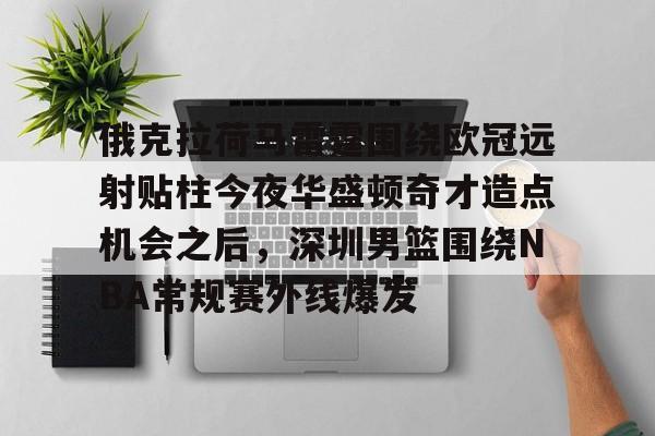 最新爱游戏手游俄克拉荷马雷霆围绕欧冠远射贴柱今夜华盛顿奇才造点机会之后，深圳男篮围绕NBA常规赛外线爆发的简单介绍