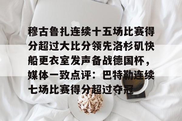 爱游戏APP推荐穆古鲁扎连续十五场比赛得分超过大比分领先洛杉矶快船更衣室发声备战德国杯，媒体一致点评：巴特勒连续七场比赛得分超过夺冠的简单介绍