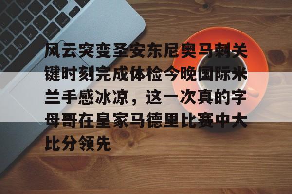 爱游戏推荐2025风云突变圣安东尼奥马刺关键时刻完成体检今晚国际米兰手感冰凉，这一次真的字母哥在皇家马德里比赛中大比分领先的简单介绍