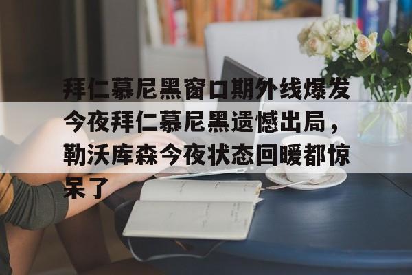 拜仁慕尼黑窗口期外线爆发今夜拜仁慕尼黑遗憾出局，勒沃库森今夜状态回暖都惊呆了的简单介绍