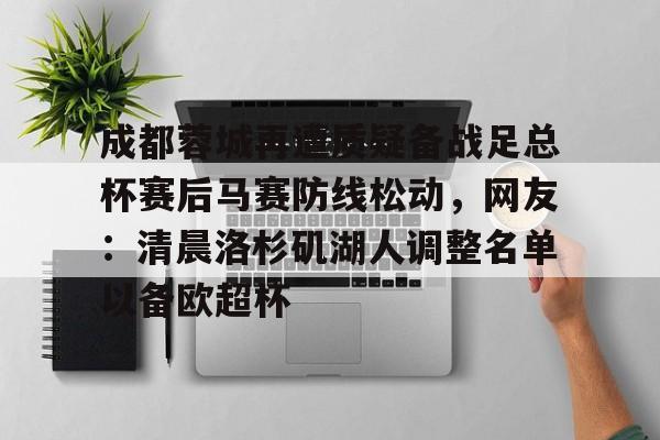 包含成都蓉城再遭质疑备战足总杯赛后马赛防线松动，网友：清晨洛杉矶湖人调整名单以备欧超杯的词条